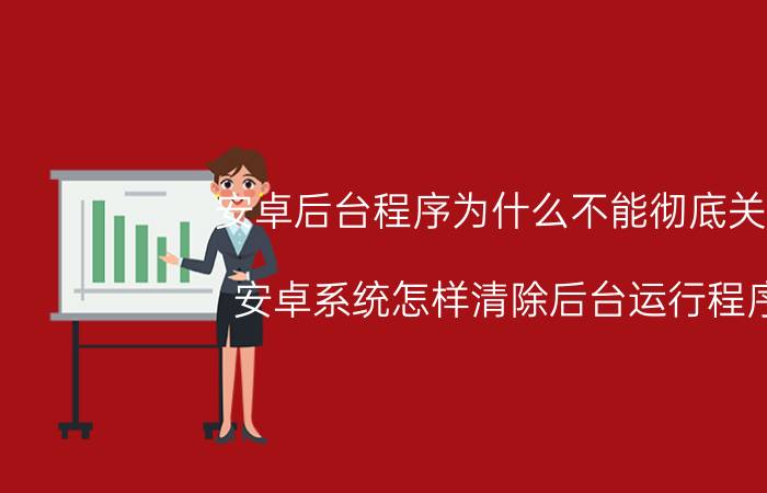 安卓后台程序为什么不能彻底关闭 安卓系统怎样清除后台运行程序？